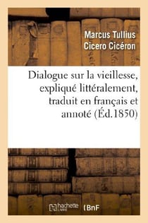 Dialogue sur la vieillesse, explique litteralement, traduit en francais et annote