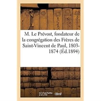 Vie populaire de M. Le Prévost, fondateur de la congrégation des Frères de Saint-Vincent de Paul : 1803-1874