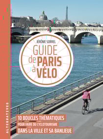 Guide de Paris à vélo : 10 boucles thématiques pour faire du cyclotourisme dans la ville et sa banlieue