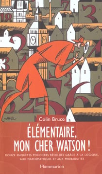 Elementaire mon cher watson! - douze enquetes policieres resolues grace a la logique, aux mathematiq