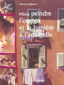 Mieux peindre l'ombre et la lumiere a l'aquarelle