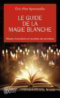 Le guide de la magie blanche - rituels, invocations et recettes de sorcières