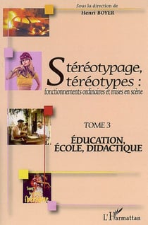 Stéréotypage, stéréotypes : Fonctionnements ordinaires et mises en scène - Tome 3 : Education, école, didactique