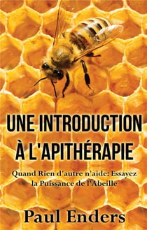 Une introduction à l'apithérapie - quand rien d'autre n'aide : essayez la puissance de l'abeille