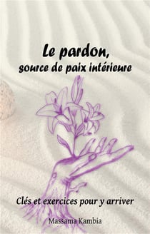 Le pardon, source de paix intérieure - clés et exercices pour y arriver