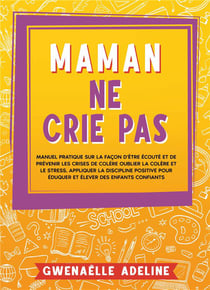 Maman ne crie pas : Manuel pratique sur la façon d'être écouté et de prévenir les crises de colère Oublier la colère et le stress. Appliquer la discipline positive pour éduquer et élever des enfants confiants