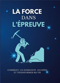 La force dans l'epreuve - comment j'ai surmonte les defis et transformer ma vie