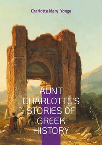 Aunt Charlotte's Stories of Greek History : Unveiling Ancient Greece - A Journey Through Mythology, Heroic Tales, and Classical Civilization