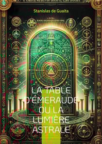 La table d'Émeraude ou La lumière astrale : Explorez les arcanes de l'hermétisme et de l'alchimie spirituelle dans ce traité majeur de l'occultisme français