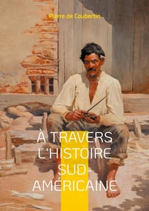 À travers l'Histoire Sud-Américaine : Explorez les racines historiques et culturelles de l'Amérique du Sud à travers le regard éclairé du rénovateur des Jeux Olympiques