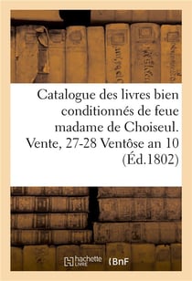 Catalogue des livres bien conditionnes de feue madame de choiseul. vente, 27-28 ventose an 10
