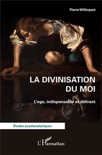 La divinisation du Moi : L'ego, indispensable et délirant