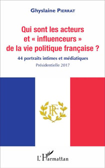 Qui sont les acteurs et influenceurs de la vie politique francaise ? 44 portraits intimes et médiatiques