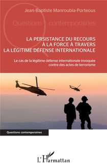 La persistance du recours à la force à travers la légitime défense internationale - le cas de la légitime défense internationale invoqué contre des actes de terroristes