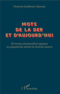 Mots de la der et d'aujourd'hui - 50 termes d'aujourd'hui apparus ou popularisés durant la Grande Guerre
