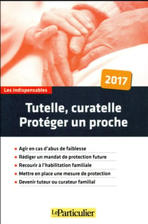 Tutelle, curatelle - protéger un proche (édition 2017)