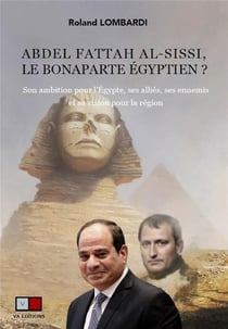 Abdel Fattah al-Sissi, le Bonaparte égyptien ? son ambition pour l'Egypte, ses alliés, ses ennemis et sa vision pour la région