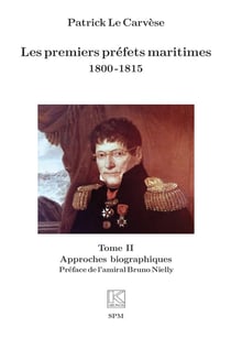 Les premiers préfets maritimes 1800 -1815 : Tome II Approches biographiques