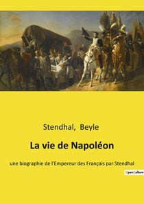 La vie de Napoléon : une biographie de l'Empereur des Français par Stendhal