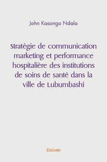 Strategie de communication marketing et performance hospitaliere des institutions de soins de sante