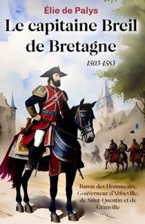 Le capitaine Breil de Bretagne (1503-1583) : Baron des Hommeaux, Gouverneur d'Abbeville, de Saint-Quentin et de Granville