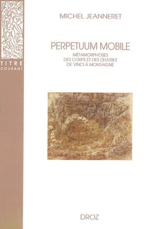 Perpetuum mobile : Métamorphoses des corps et des oeuvres de Vinci à Montaigne