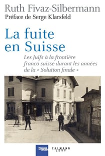 La fuite en Suisse - les Juifs à la frontière franco-suisse durant les années de la "solution finale"