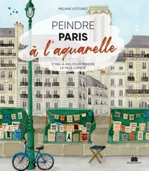 Peindre Paris à l'aquarelle : 17 pas-à-pas pour peindre la ville lumière
