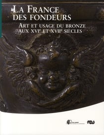 La France des fondeurs - art et usae du bronze aux XVI et XVII siècles