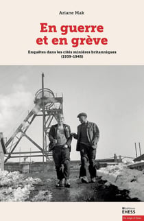 En guerre et en grève : Enquêtes dans les cités minières britanniques (1939-1945)