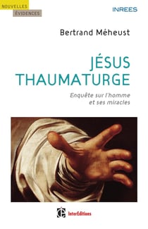 Jésus thaumaturge - enquête sur l'homme et ses miracles