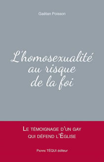L'homosexualité au risque de la foi - le témoignage d'un gay qui défend l'Eglise