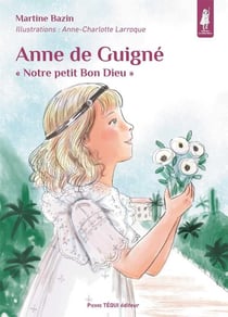 Anne de Guigné - "notre petit bon Dieu"