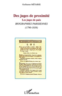 DES JUGES DE PROXIMITÉ : Les juges de paix. Biographies parisiennes (1790-1838)
