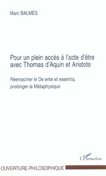 POUR UN PLEIN ACCES A L'ACTE D'ETRE AVEC THOMAS D'AQUIN ET ARISTOTE : Réenraciner le "De ente et essentia", prolonger la "Métaphysique"