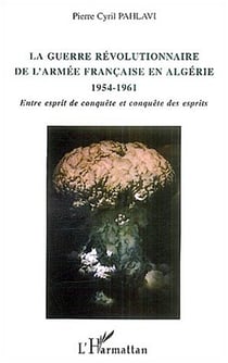 La guerre révolutionnaire de l'armée française en Algérie 1954-1961 : Entre esprit de conquête et conquête des esprits