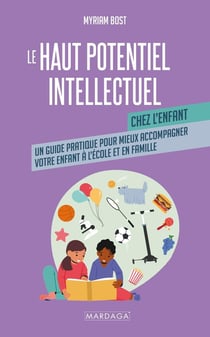 Le haut potentiel intellectuel chez l'enfant : Un guide pratique pour mieux accompagner votre enfant à l'école ou en famille