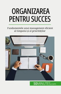 Organizarea pentru succes : Fundamentele unui management eficient al timpului si al prioritatilor