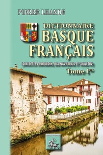 Dictionnaire basque-français Tome 1 - (dialectes labourdin, bas-navarrais et souletin)