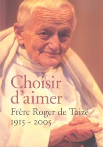 Choisir d'aimer - frère roger de taizé, 1915-2005