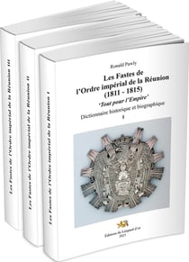 Les Fastes de l'Ordre impérial de la Réunion (1811-1815) : "Tout pour l'Empire" : Dictionnaire historique et biographique Volumes 1, 2 et 3