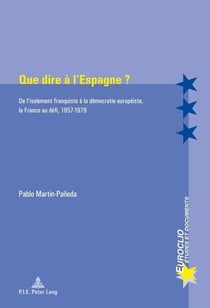 Que dire à l'Espagne ? : De l'isolement franquiste à la démocratie européiste, la France au défi, 1957-1979