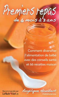 Premiers repas de 6 mois à 3 ans - comment diversifier l'alimentation de bébé avec des conseils santé et 66 recettes maison