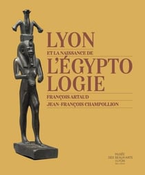 Lyon et la naissance de l'égyptologie : François Artaud - Jean-François Champollion