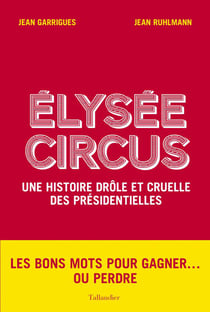 Élysée circus - une histoire cinglante des présidentielles de 1965 à nos jours