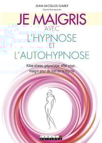 Je maigris avec l'hypnose et l'autohypnose - kilos-stress, grignotage, effet yoyo... maigrir pour de bon sans régime