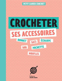 Petit cahier tricot : Crocheter ses accessoires : Un petit cahier pour réaliser ses accessoires au crochet