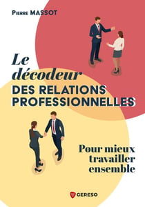 Le décodeur des relations professionnelles : Pour mieux travailler ensemble