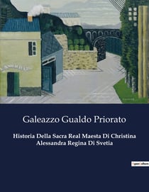 Historia Della Sacra Real Maesta Di Christina Alessandra Regina Di Svetia : Un'analisi storica della regina Cristina di Svezia attraverso l'opera di Galeazzo Gualdo Priorato