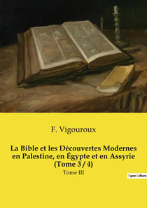 La Bible et les Découvertes Modernes en Palestine, en Égypte et en Assyrie (Tome 3 / 4) : Tome III